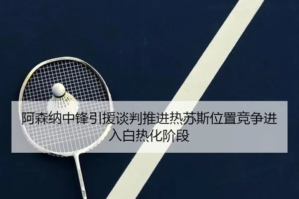 阿森纳中锋引援谈判推进热苏斯位置竞争进入白热化阶段